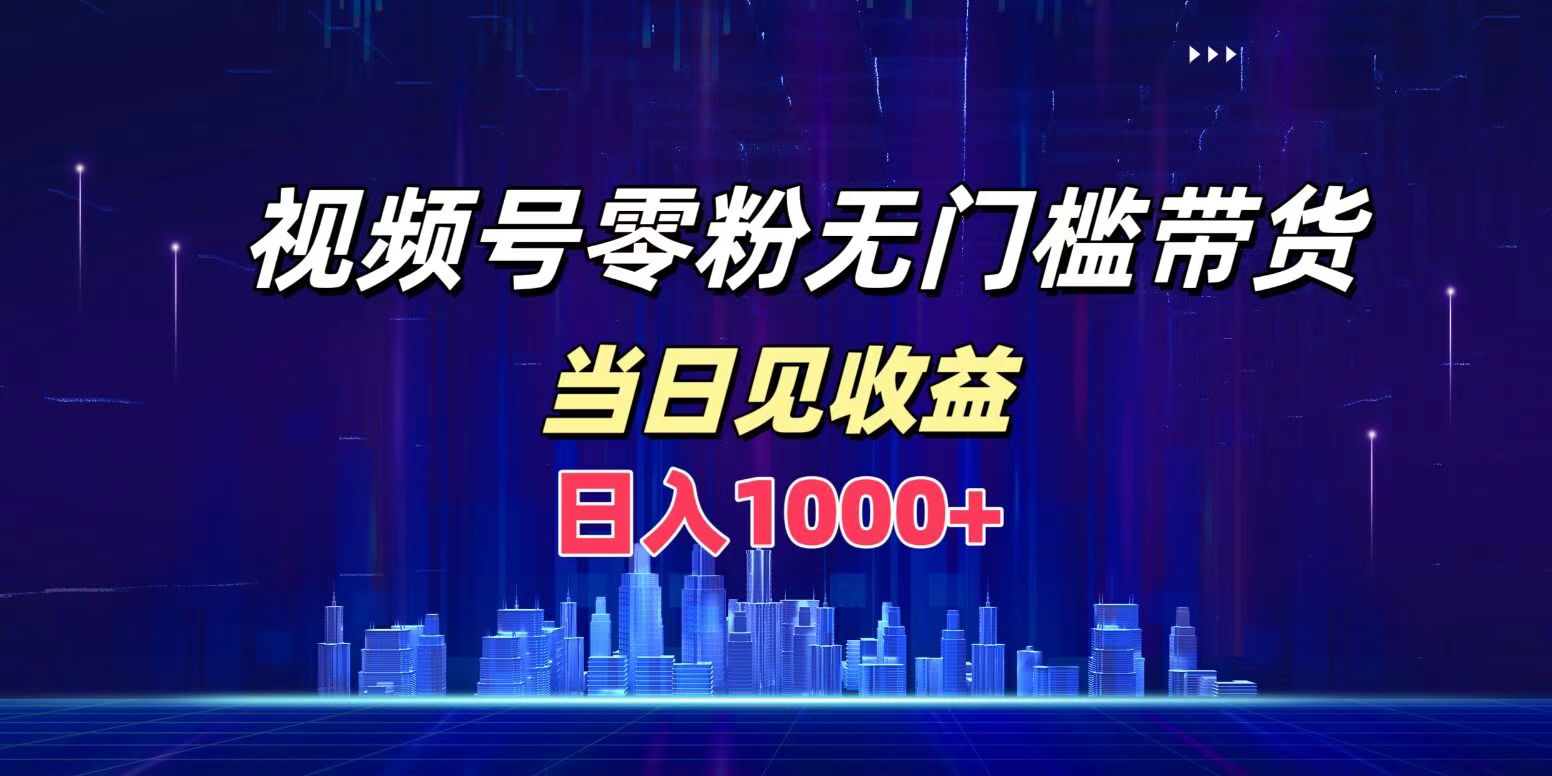 视频号0粉无门槛带货，日入1000+，当天见收益-廉价云资源网