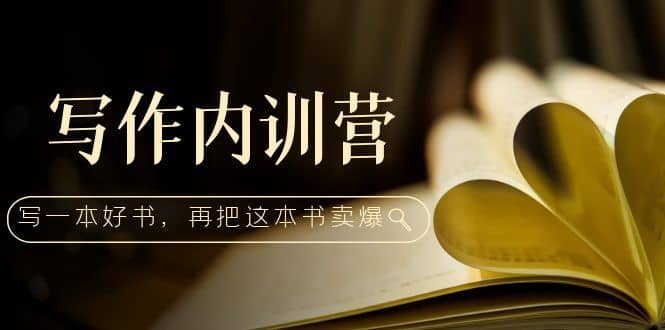 写作内训营：百万级大佬教你如何写一本好书，再把这本书卖爆-廉价云资源网