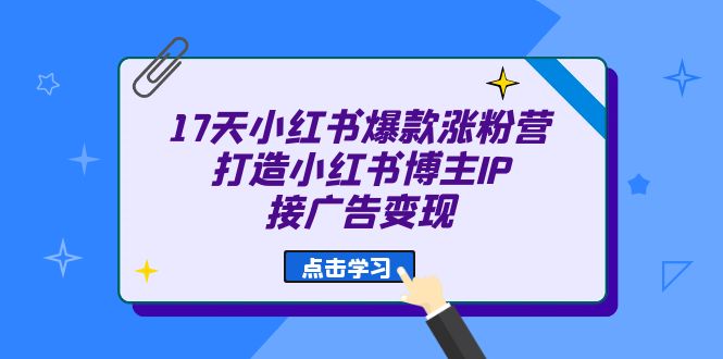 17天 小红书爆款 涨粉营（广告变现方向）打造小红书博主IP、接广告变现-廉价云资源网