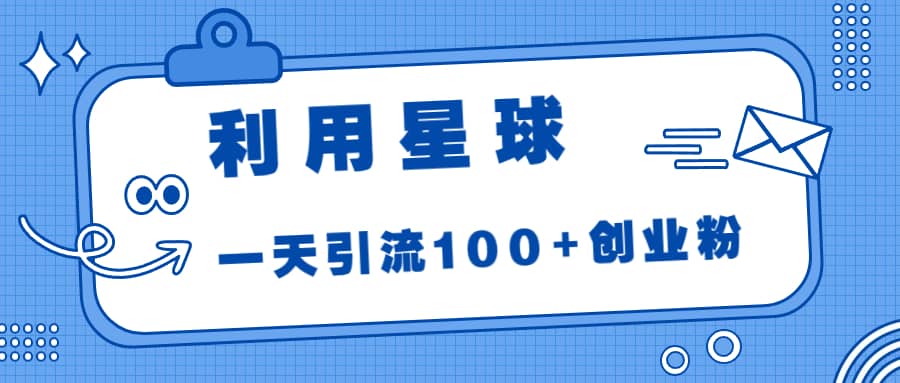 利用星球，一天引流100+创业粉-廉价云资源网