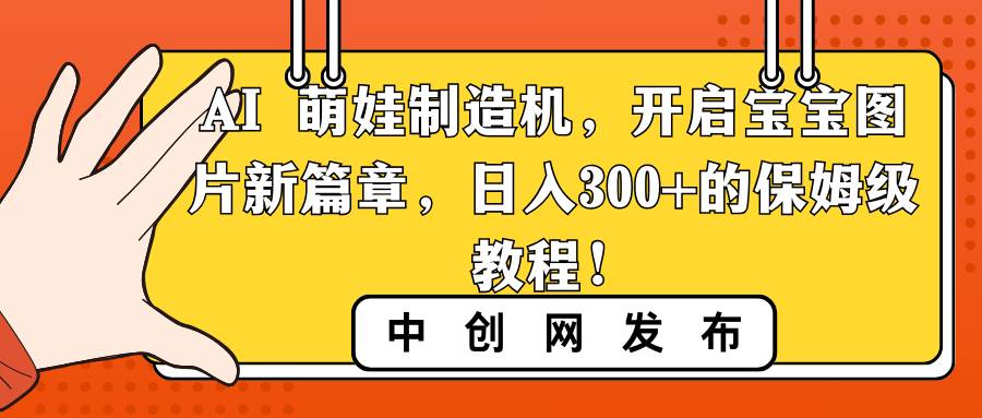 AI 萌娃制造机，开启宝宝图片新篇章，日入300+的保姆级教程！-廉价云资源网