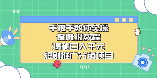 手把手教你实操！保姆级教程揭秘日入千元的短剧推广分销项目-廉价云资源网