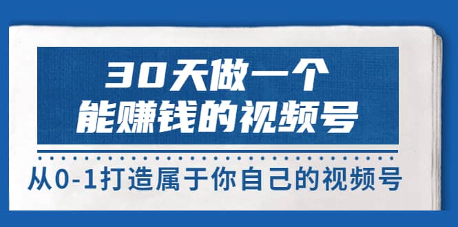 30天做一个能赚钱的视频号，从0-1打造属于你自己的视频号 (14节-价值199)-廉价云资源网