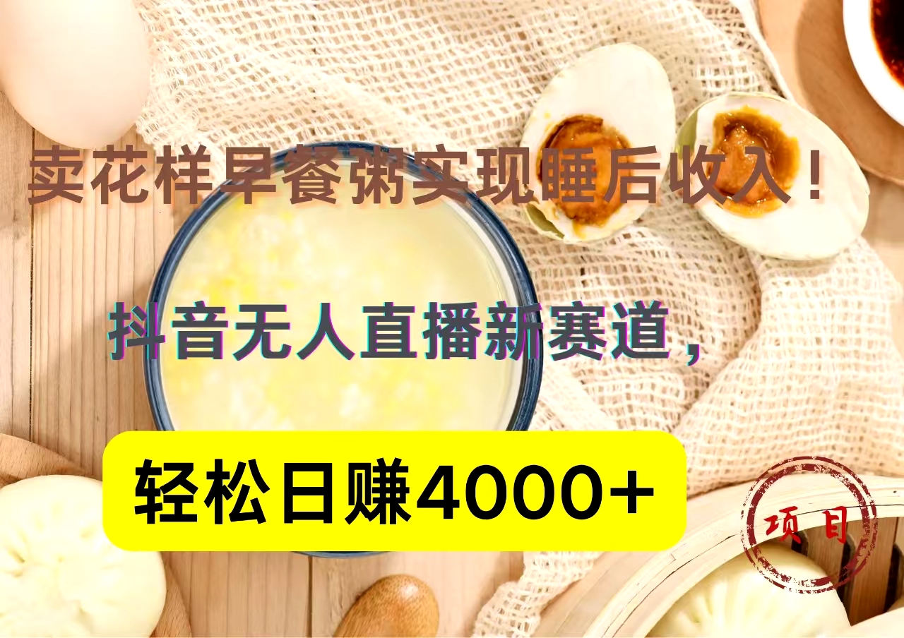 抖音卖花样早餐粥直播新赛道，轻松日赚4000+实现睡后收入！-廉价云资源网