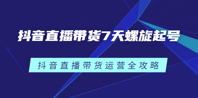 抖音直播带货7天螺旋起号，抖音直播带货运营全攻略-廉价云资源网