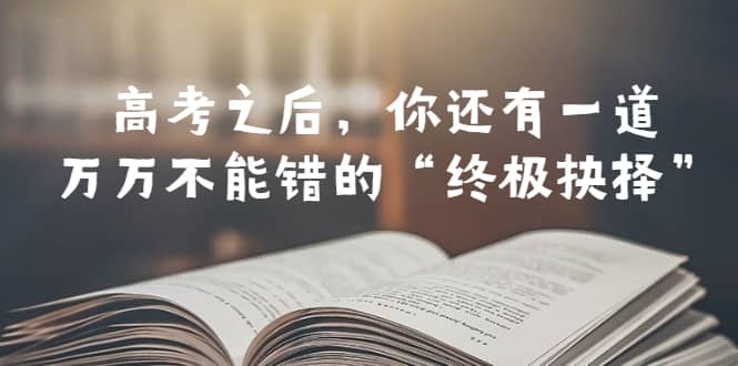 某公众号付费文章——高考-之后，你还有一道万万不能错的“终极抉择”-廉价云资源网