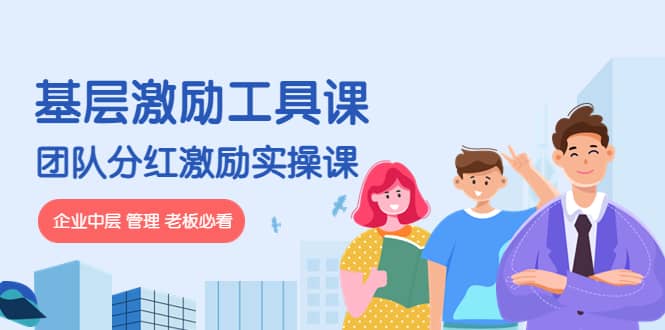 《基层激励工具课》+《团队分红激励实操课》企业中层 管理 老板必看-廉价云资源网