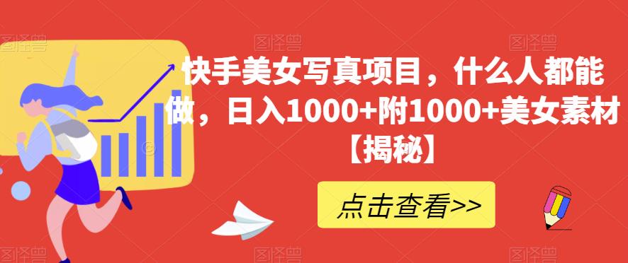 快手美女写真项目，什么人都能做，日入1000+附1000+美女素材【揭秘】-廉价云资源网
