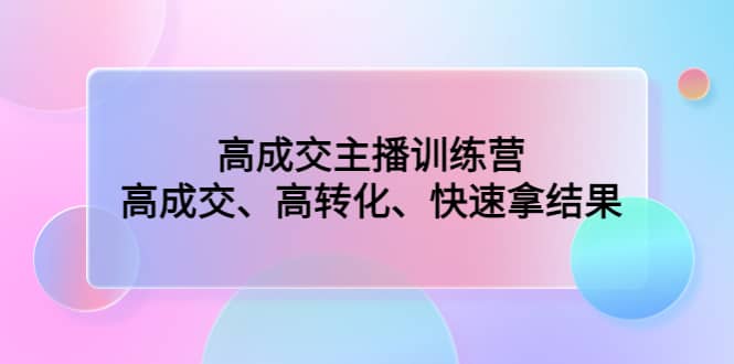 高成交主播训练营：高成交、高转化、快速拿结果-廉价云资源网