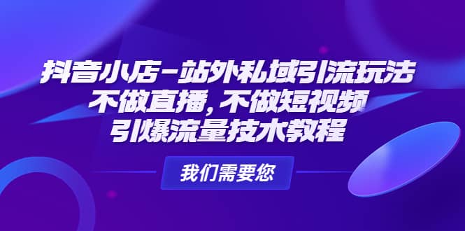 抖音小店-站外私域引流玩法：不做直播，不做短视频，引爆流量技术教程-廉价云资源网