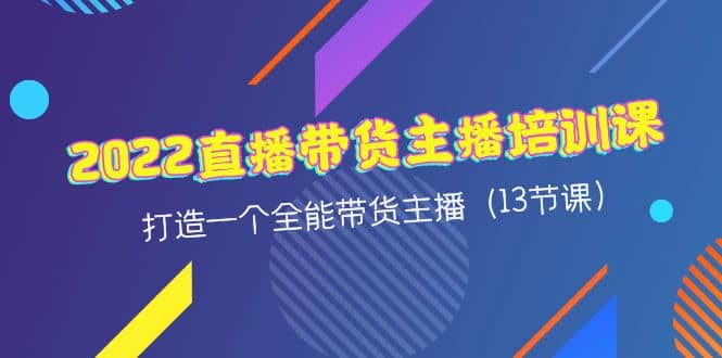 2022直播带货主播培训课，打造一个全能带货主播（13节课）-廉价云资源网