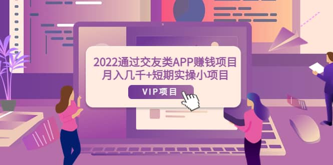 2022通过交友类APP赚钱项目：月入几千+短期实操小项目（可提现）-廉价云资源网