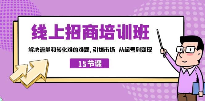 线上·招商培训班，解决流量和转化难的难题 引爆市场 从起号到变现（15节）-廉价云资源网