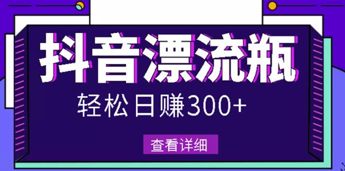 最新抖音漂流瓶发作品项目，日入300-500元没问题【自带流量热度】-廉价云资源网