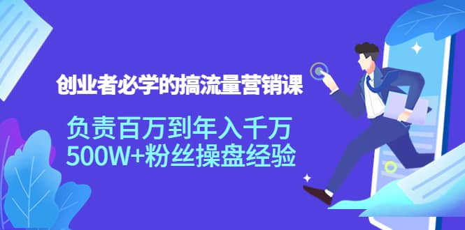 创业者必学的搞流量营销课：负责百万到年入千万，500W+粉丝操盘经验-廉价云资源网