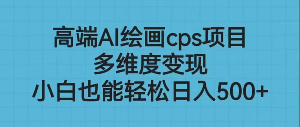 高端AI绘画cps项目，多维度变现，小白也能轻松日入500+-廉价云资源网