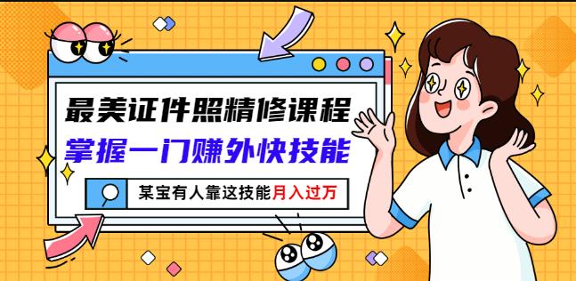 最美证件照精修课程：掌握一门赚外快技能，某宝有人靠这技能月入过万-廉价云资源网