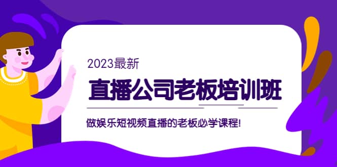 直播公司老板培训班：做娱乐短视频直播的老板必学课程-廉价云资源网