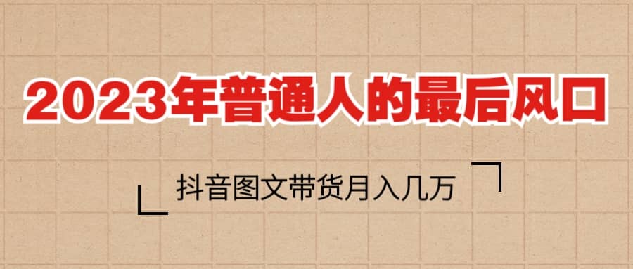 2023普通人的最后风口，抖音图文带货月入几万+-廉价云资源网