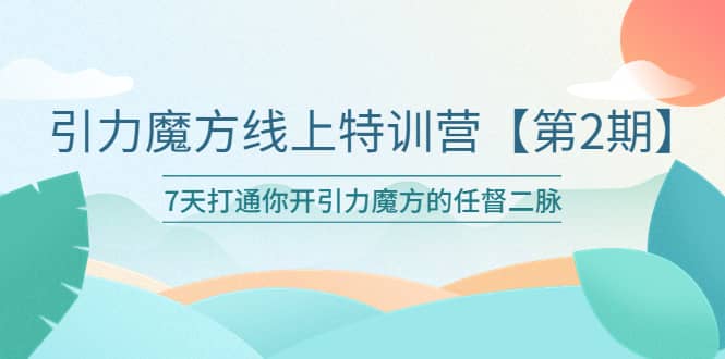 引力魔方线上特训营【第二期】五月新课，7天打通你开引力魔方的任督二脉-廉价云资源网