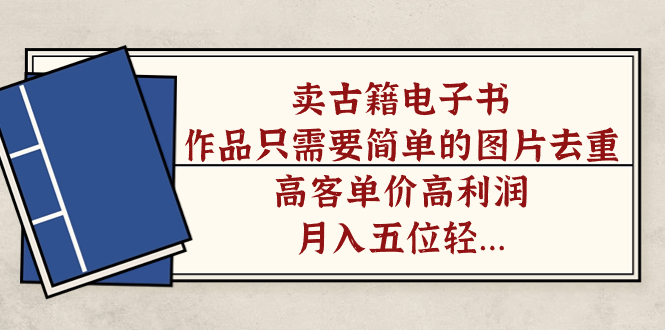 卖古籍电子书，作品只需要简单的图片去重，高客单价高利润，月入五位轻轻松松-廉价云资源网