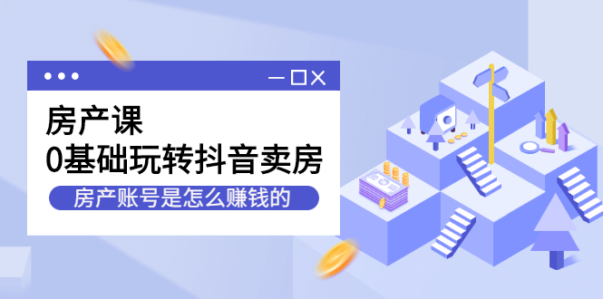 房产课，0基础玩转抖音卖房价值1798元-廉价云资源网