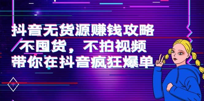 抖音无货源赚钱攻略，不囤货，不拍视频，带你在抖音疯狂爆单-廉价云资源网