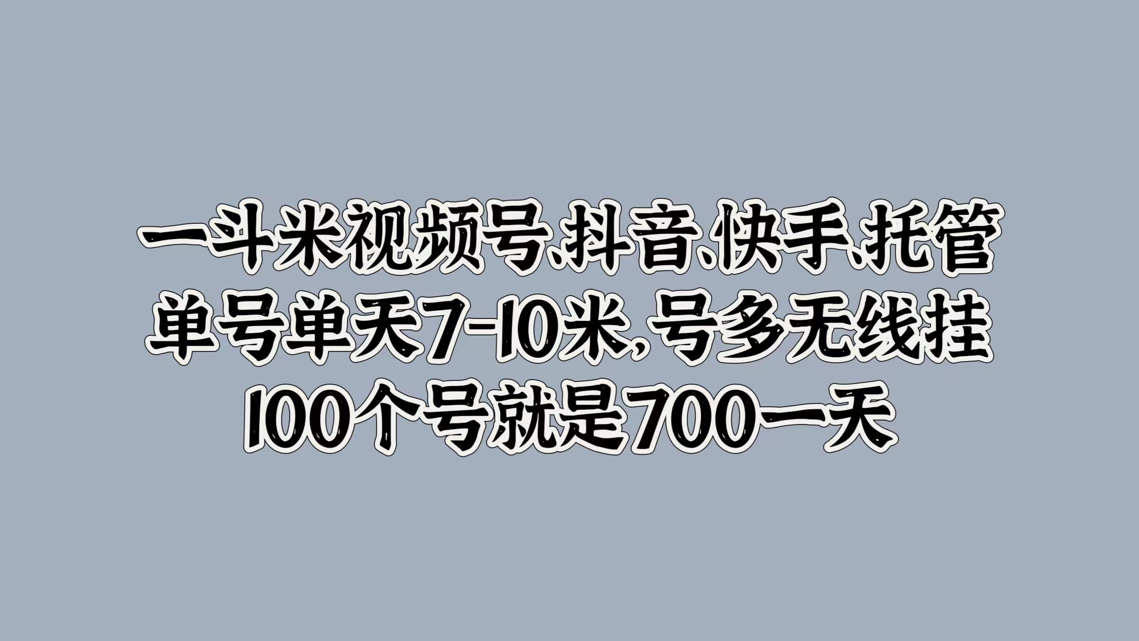 一斗米视频号、抖音、快手、托管，单号单天7-10米，号多无线挂，100个号就是700一天-廉价云资源网
