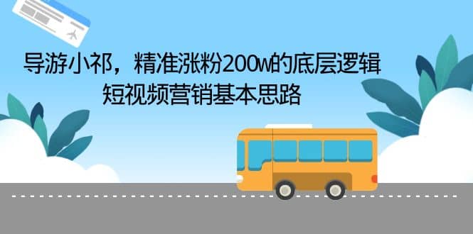 导游小祁，精准涨粉200w的底层逻辑，短视频营销基本思路-廉价云资源网