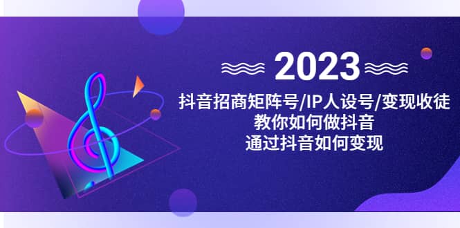 抖音/招商/矩阵号＋IP人设/号+变现/收徒，教你如何做抖音-廉价云资源网