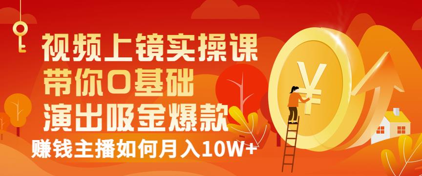 视频上镜实操课：带你0基础演出吸金爆款，赚钱主播如何月入10W+-廉价云资源网