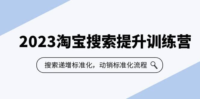2023淘宝搜索-提升训练营，搜索-递增标准化，动销标准化流程（7节课）-廉价云资源网