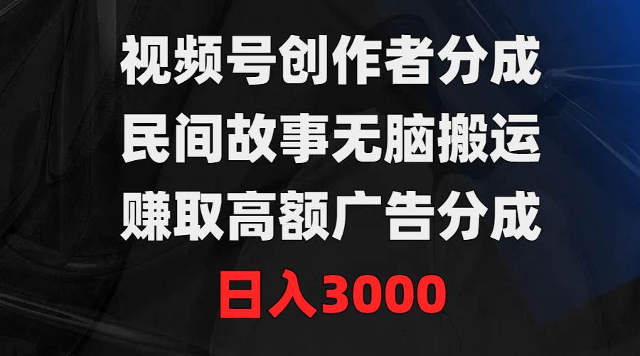视频号创作者分成，民间故事无脑搬运，赚取高额广告分成，日入3000-廉价云资源网