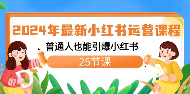 2024年最新小红书运营课程：普通人也能引爆小红书（25节课）-廉价云资源网