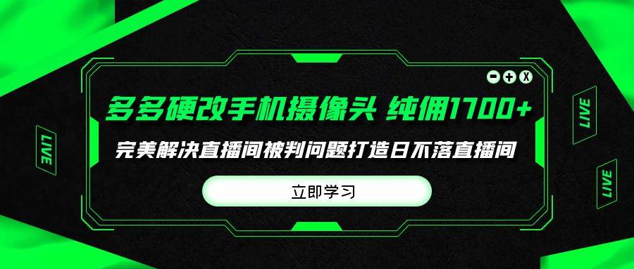 多多硬改手机摄像头，单场带货纯佣1700+完美解决直播间被判问题，打造日…-廉价云资源网