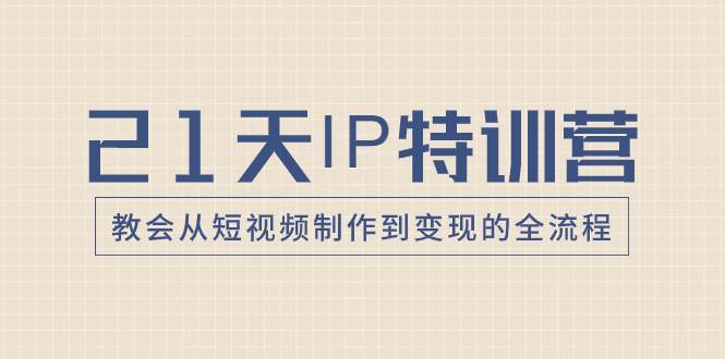 21天IP特训营，教会从短视频制作到变现的全流程-廉价云资源网