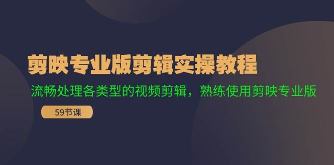 剪映专业版剪辑实操教程：流畅处理各类型的视频剪辑，熟练使用剪映专业版-廉价云资源网