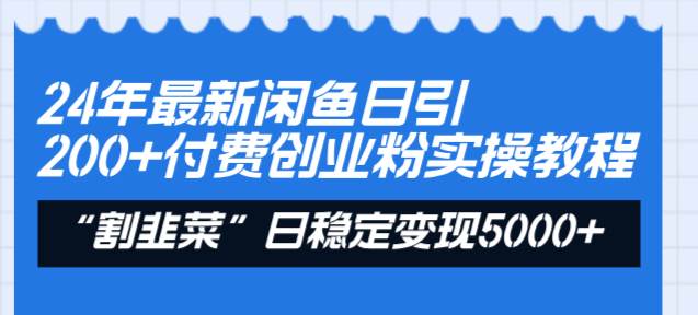 24年最新闲鱼日引200+付费创业粉，割韭菜每天5000+收益实操教程！-廉价云资源网