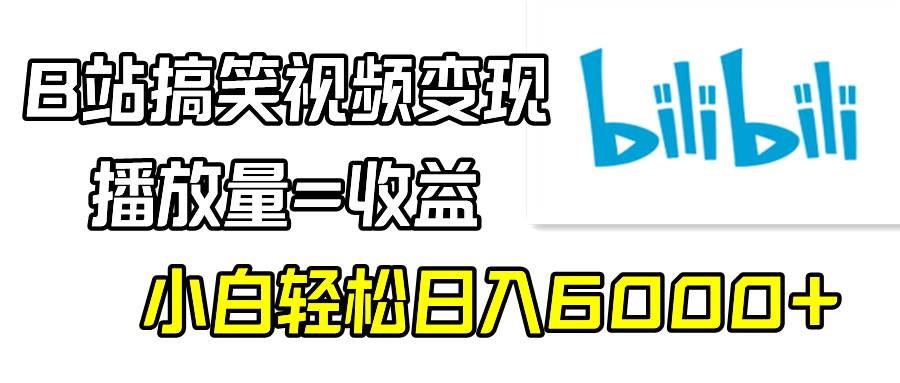 B站搞笑视频变现，播放量=收益，小白轻松日入6000+-廉价云资源网