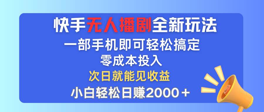 快手无人播剧全新玩法，一部手机就可以轻松搞定，零成本投入，小白轻松…-廉价云资源网