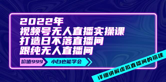 2022年《视频号无人直播实操课》打造日不落直播间+纯无人直播间-廉价云资源网