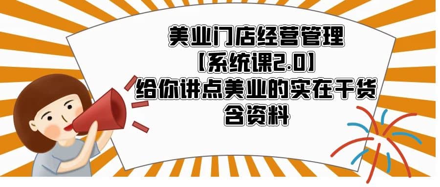 美业门店经营管理【系统课2.0】给你讲点美业的实在干货，含资料-廉价云资源网