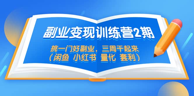 副业变现训练营2期，挑一门好副业，三周干起来（闲鱼 小红书 量化 套利）-廉价云资源网