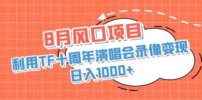 8月风口项目，利用TF十周年演唱会录像变现，日入1000+，简单无脑操作-廉价云资源网