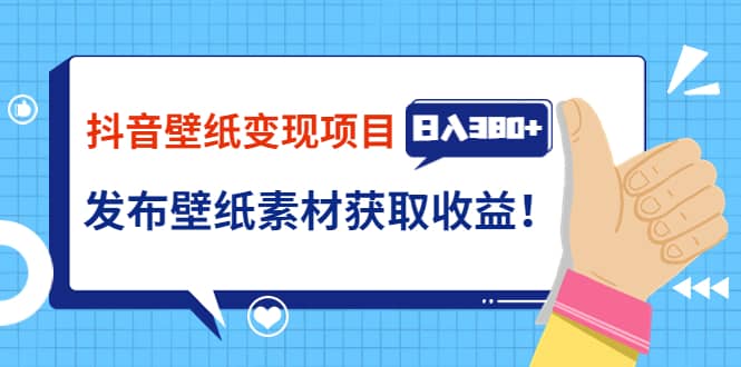 抖音壁纸变现项目：实战日入380+发布壁纸素材获取收益！-廉价云资源网