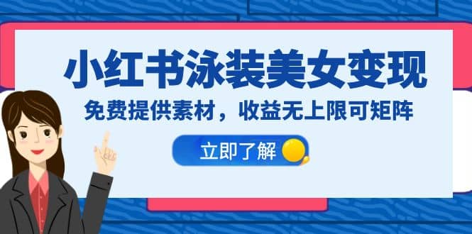 小红书泳装美女变现，免费提供素材，收益无上限可矩阵（教程+素材）-廉价云资源网
