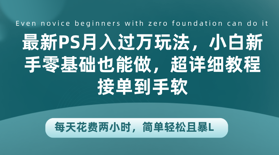 最新PS月入过万玩法，小白新手零基础也能做，超详细教程接单到手软，每天花费两小时，简单轻松且暴L-廉价云资源网