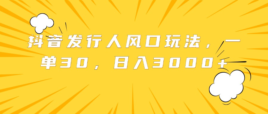 抖音发行人风口玩法，一单30，日入3000+-廉价云资源网