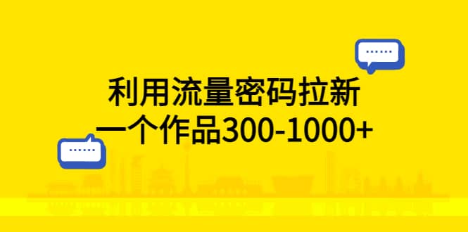 利用流量密码拉新，一个作品300-1000+-廉价云资源网