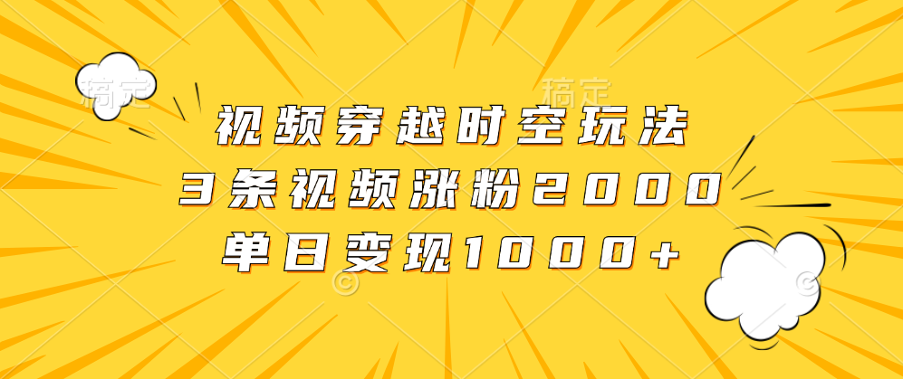 视频穿越时空玩法，3条视频涨粉2000，单日变现1000+-廉价云资源网
